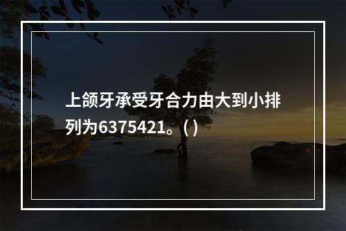 上颌牙承受牙合力由大到小排列为6375421。( )