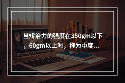 当矫治力的强度在350gm以下，60gm以上时，称为中度矫治