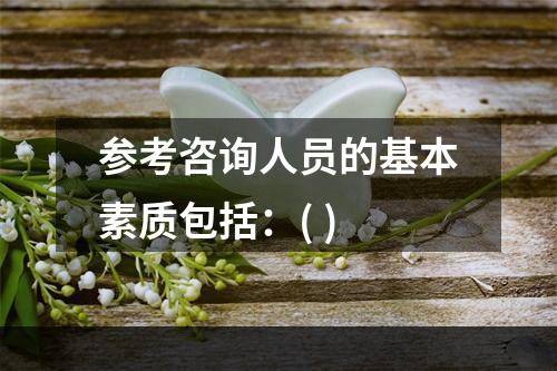 参考咨询人员的基本素质包括：( )