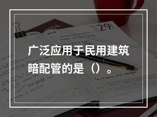 广泛应用于民用建筑暗配管的是（）。