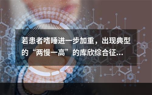 若患者嗜睡进一步加重，出现典型的“两慢一高”的库欣综合征，诊