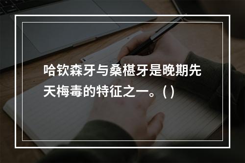 哈钦森牙与桑椹牙是晚期先天梅毒的特征之一。( )