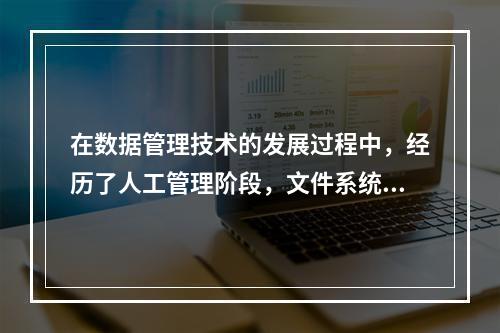 在数据管理技术的发展过程中，经历了人工管理阶段，文件系统管理