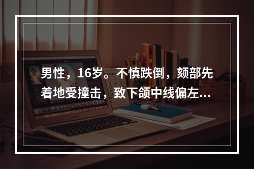 男性，16岁。不慎跌倒，颏部先着地受撞击，致下颌中线偏左侧，