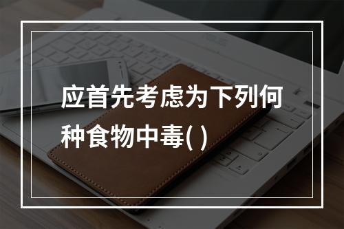 应首先考虑为下列何种食物中毒( )