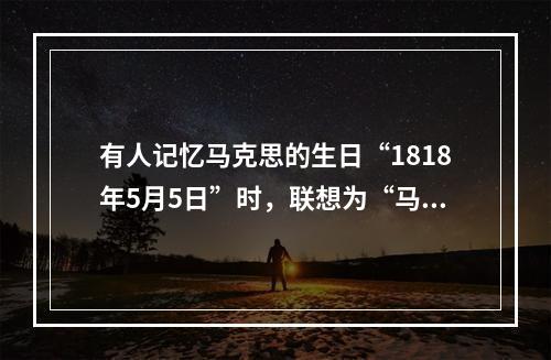 有人记忆马克思的生日“1818年5月5日”时，联想为“马克思