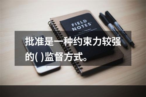 批准是一种约束力较强的( )监督方式。