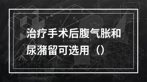 治疗手术后腹气胀和尿潴留可选用（）