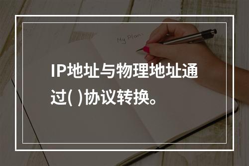 IP地址与物理地址通过( )协议转换。