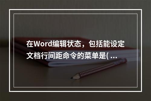 在Word编辑状态，包括能设定文档行间距命令的菜单是( )。