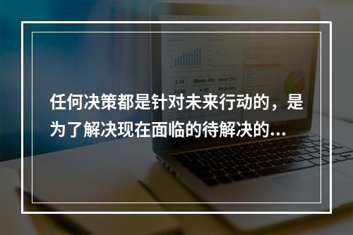 任何决策都是针对未来行动的，是为了解决现在面临的待解决的新问