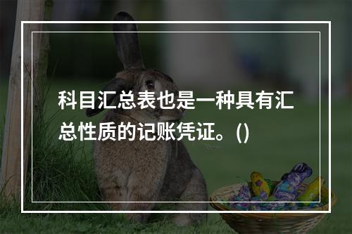 科目汇总表也是一种具有汇总性质的记账凭证。()