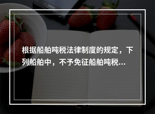 根据船舶吨税法律制度的规定，下列船舶中，不予免征船舶吨税的是