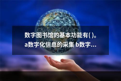 数字图书馆的基本功能有( )。a数字化信息的采集 b数字化信