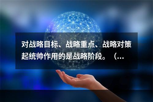 对战略目标、战略重点、战略对策起统帅作用的是战略阶段。（）