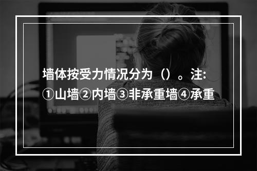 墙体按受力情况分为（）。注:①山墙②内墙③非承重墙④承重