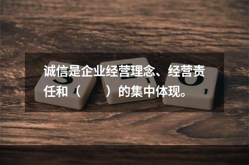 诚信是企业经营理念、经营责任和（　　）的集中体现。