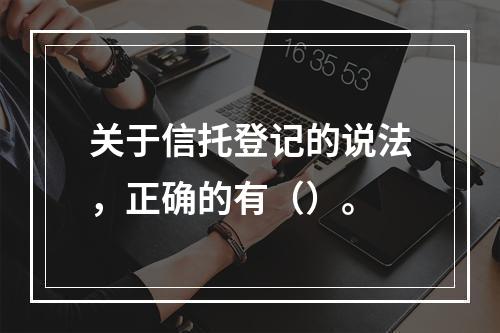 关于信托登记的说法，正确的有（）。