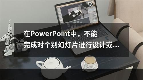 在PowerPoint中，不能完成对个别幻灯片进行设计或修饰