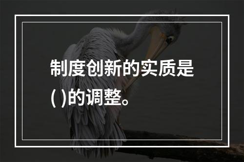 制度创新的实质是( )的调整。