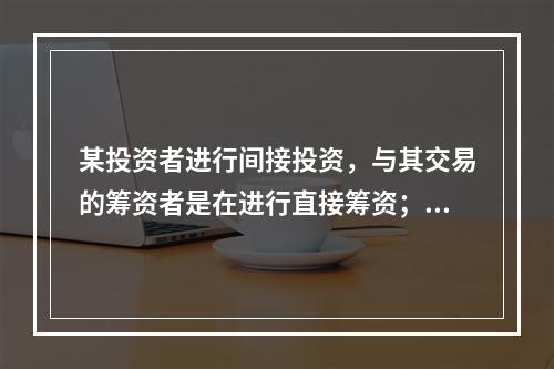 某投资者进行间接投资，与其交易的筹资者是在进行直接筹资；某投