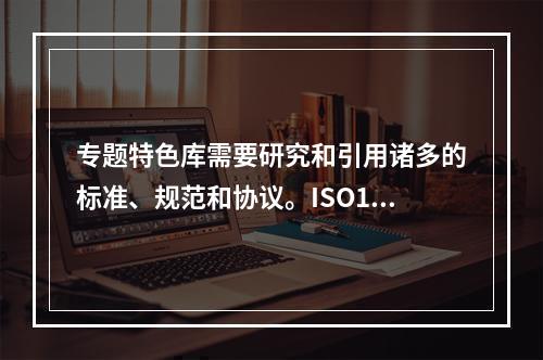 专题特色库需要研究和引用诸多的标准、规范和协议。ISO101