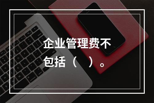 企业管理费不包括（　）。