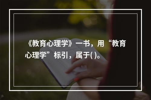 《教育心理学》一书，用“教育心理学”标引，属于( )。