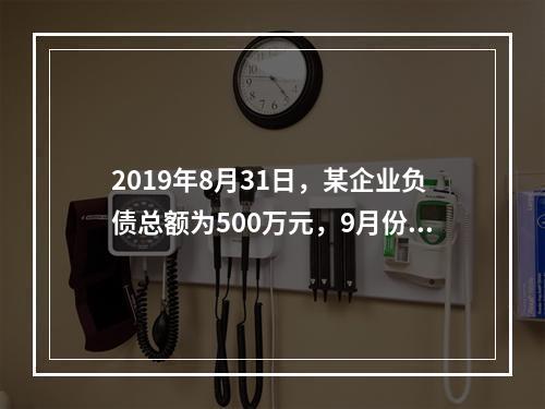 2019年8月31日，某企业负债总额为500万元，9月份收回