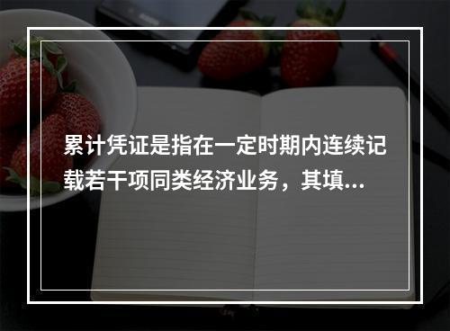 累计凭证是指在一定时期内连续记载若干项同类经济业务，其填制手