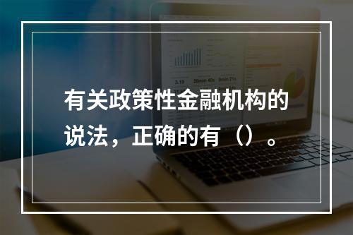 有关政策性金融机构的说法，正确的有（）。