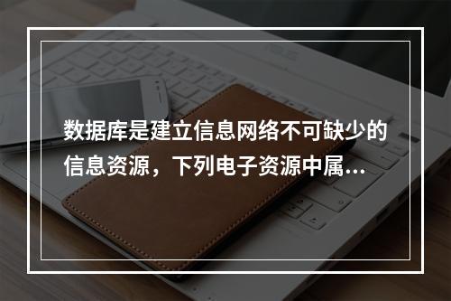 数据库是建立信息网络不可缺少的信息资源，下列电子资源中属于全