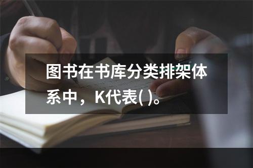 图书在书库分类排架体系中，K代表( )。