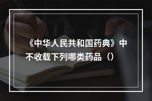 《中华人民共和国药典》中不收载下列哪类药品（）