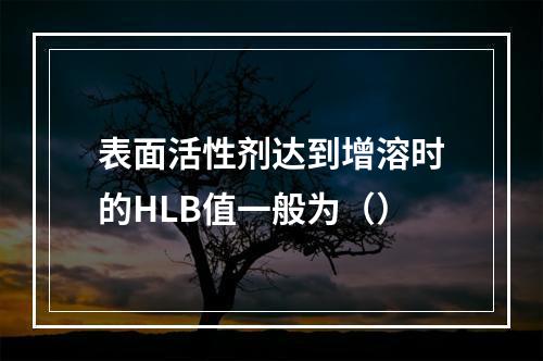 表面活性剂达到增溶时的HLB值一般为（）