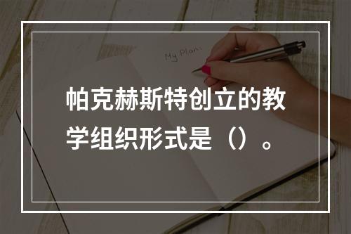 帕克赫斯特创立的教学组织形式是（）。