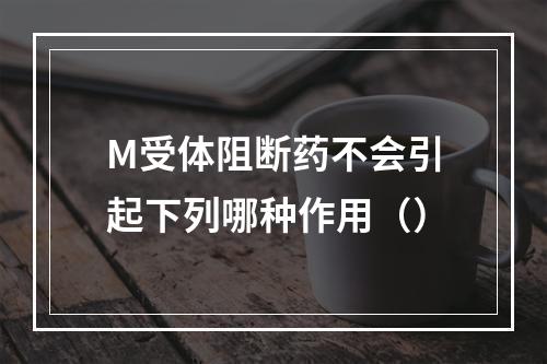 M受体阻断药不会引起下列哪种作用（）