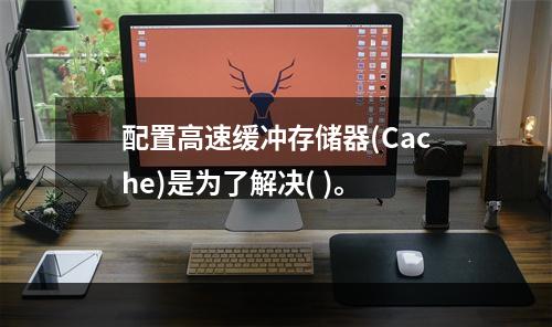 配置高速缓冲存储器(Cache)是为了解决( )。