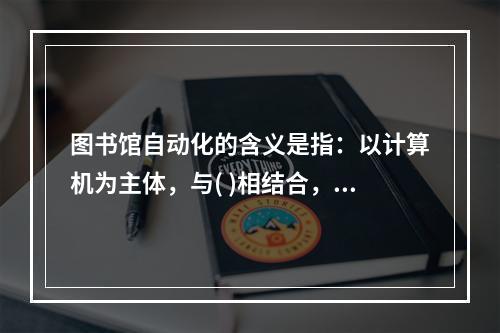 图书馆自动化的含义是指：以计算机为主体，与( )相结合，对图