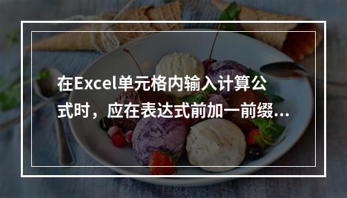 在Excel单元格内输入计算公式时，应在表达式前加一前缀字符