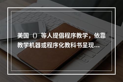 美国（）等人提倡程序教学，依靠教学机器或程序化教科书呈现学习