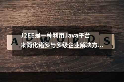 J2EE是一种利用Java平台来简化诸多与多级企业解决方案的