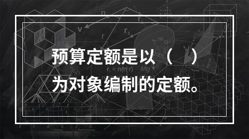 预算定额是以（　）为对象编制的定额。