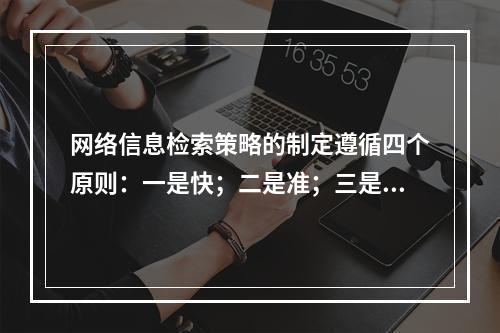 网络信息检索策略的制定遵循四个原则：一是快；二是准；三是全；