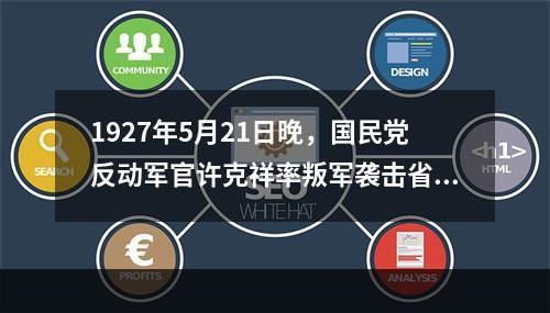 1927年5月21日晚，国民党反动军官许克祥率叛军袭击省总工