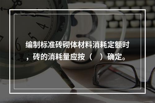 编制标准砖砌体材料消耗定额时，砖的消耗量应按（　）确定。