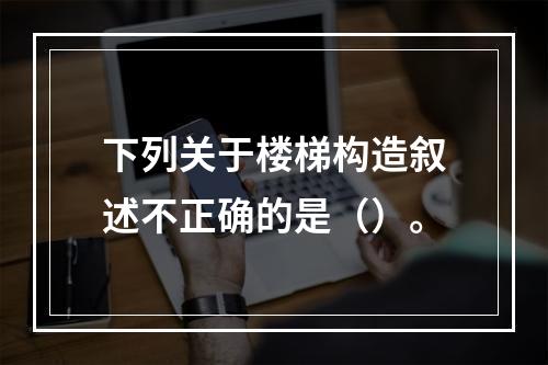 下列关于楼梯构造叙述不正确的是（）。