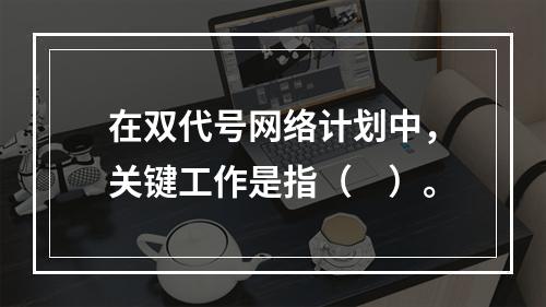 在双代号网络计划中，关键工作是指（　）。