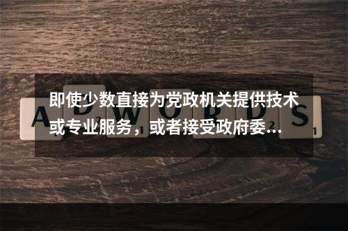 即使少数直接为党政机关提供技术或专业服务，或者接受政府委托而