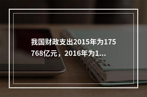 我国财政支出2015年为175768亿元，2016年为187